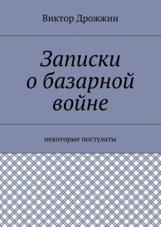 Обложка книги «Записки о базарной войне. Некоторые постулаты»