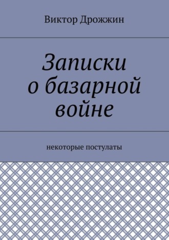 Виктор Васильевич Дрожжин. Записки о базарной войне. Некоторые постулаты