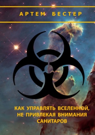 Артем Бестер. Как управлять Вселенной, не привлекая внимания санитаров