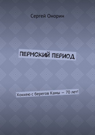 Обложка книги «Пермский период. Хоккею с берегов Камы – 70 лет!»