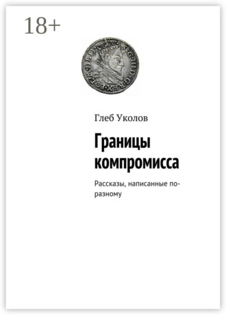 Обложка книги «Границы компромисса. Рассказы, написанные по-разному»
