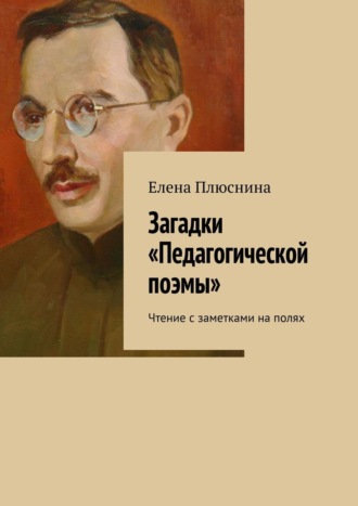 Елена Плюснина. Загадки «Педагогической поэмы». Чтение с заметками на полях