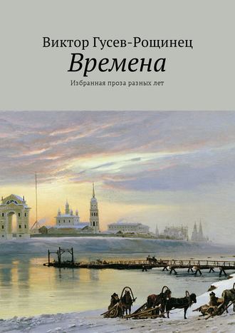 Виктор Гусев-Рощинец. Времена. Избранная проза разных лет