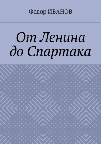 Федор Иванов. От Ленина до Спартака