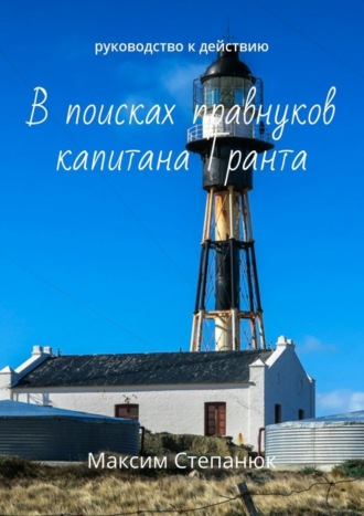 Максим Степанюк. В поисках правнуков капитана Гранта. Руководство к действию