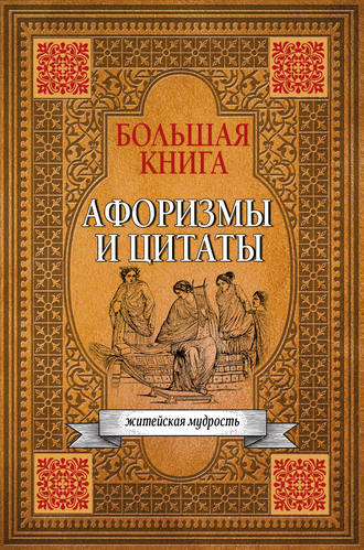 Сборник афоризмов. Большая книга афоризмов, житейской мудрости и цитат