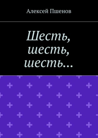 Алексей Пшенов. Шесть, шесть, шесть…