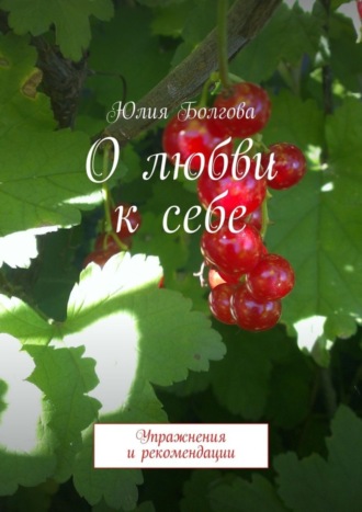 Юлия Болгова. О любви к себе. Упражнения и рекомендации