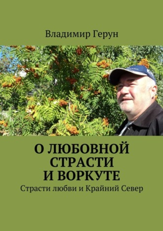 Обложка книги «О любовной страсти и Воркуте. Страсти любви и Крайний Север»