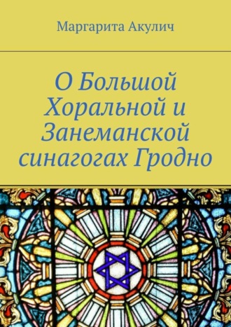 Маргарита Акулич. О Большой Хоральной и Занеманской синагогах Гродно