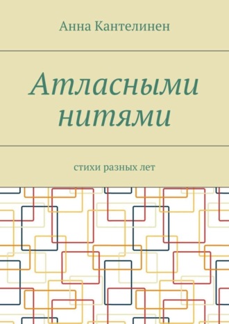 Анна Кантелинен. Атласными нитями. Стихи разных лет