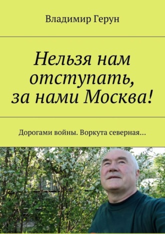 Обложка книги «Нельзя нам отступать, за нами Москва! Дорогами войны. Воркута северная…»