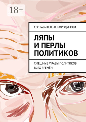 Обложка книги «Ляпы и перлы политиков. Смешные фразы политиков всех времён»