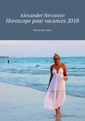 Александр Невзоров. Horoscope pour vacances 2018. Horoscope russe