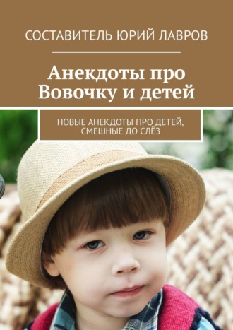 Юрий Лавров. Анекдоты про Вовочку и детей. Новые анекдоты про детей, смешные до слёз