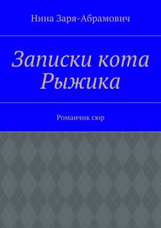 Нина Заря-Абрамович. Записки кота Рыжика. Романчик сюр