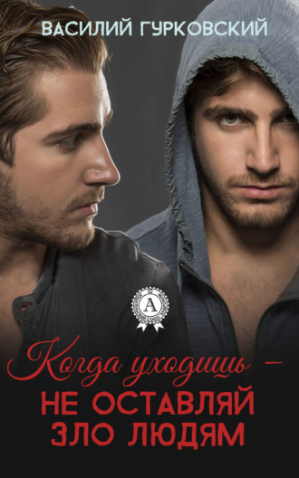 Обложка книги «Когда уходишь – не оставляй зло людям»