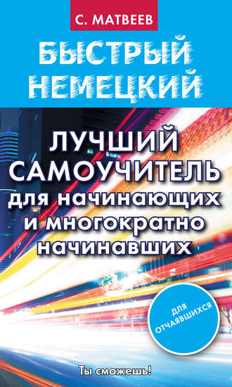 С. А. Матвеев. Быстрый немецкий. Лучший самоучитель для начинающих и многократно начинавших