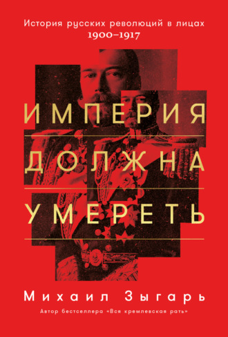 Михаил Зыгарь. Империя должна умереть: История русских революций в лицах. 1900-1917