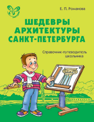 Е. П. Романова. Шедевры архитектуры Санкт-Петербурга. Справочник-путеводитель школьника.