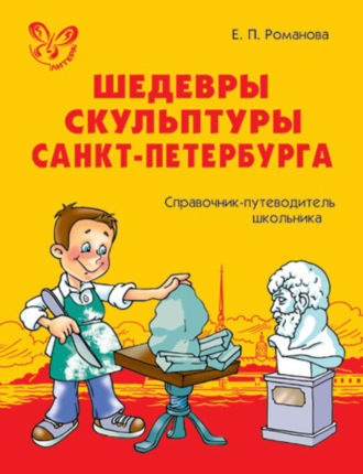 Е. П. Романова. Шедевры скульптуры Санкт-Петербурга. Справочник-путеводитель школьника.