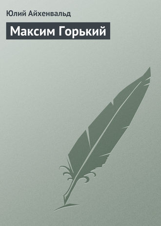 Юлий Исаевич Айхенвальд. Максим Горький