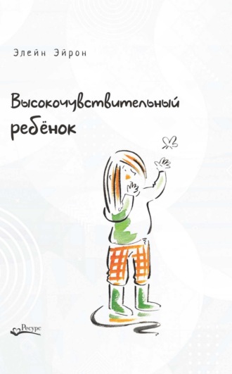 Элейн Эйрон. Высокочувствительный ребенок. Как помочь нашим детям расцвести в этом тяжелом мире