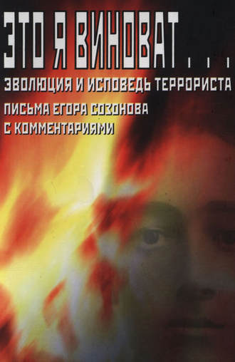 Обложка книги «Это я виноват… Эволюция и исповедь террориста. Письма Егора Созонова с комментариями»