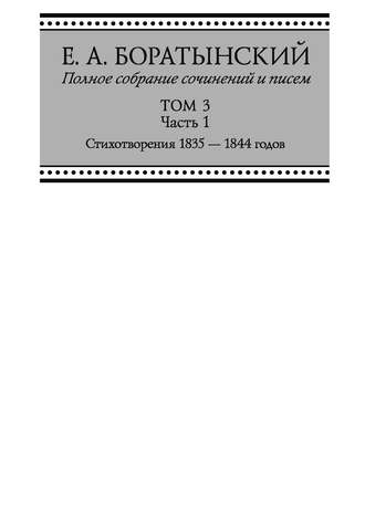 Евгений Боратынский. Полное собрание сочинений и писем. Том 3. Часть 1. «Сумерки». Стихотворения 1835—1844 годов. Juvenilia. Коллективное. Dubia