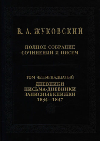 Василий Жуковский. Полное собрание сочинений и писем. Том 14. Дневники. Письма-дневники. Записные книжки. 1834–1847