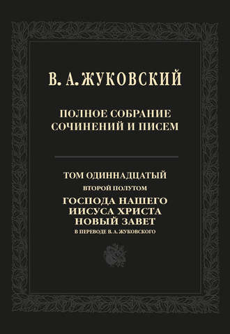 Василий Жуковский. Полное собрание сочинений и писем. Том 11, второй полутом. Господа нашего Иисуса Христа Новый Завет в переводе В. А. Жуковского