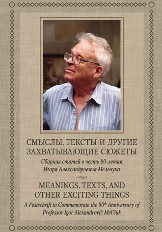 Обложка книги «Смыслы, тексты и другие захватывающие сюжеты: Сборник статей в честь 80-летия Игоря Александровича Мельчука»