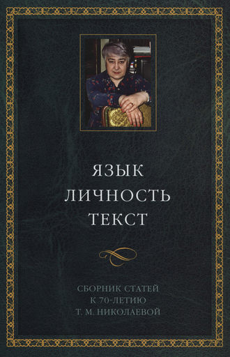 Сборник статей. Язык. Личность. Текст. Сборник статей в честь Т. М. Николаевой