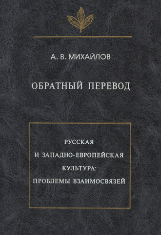 А. В. Михайлов. Обратный перевод. Русская и западно-европейская культура: проблемы взаимосвязей