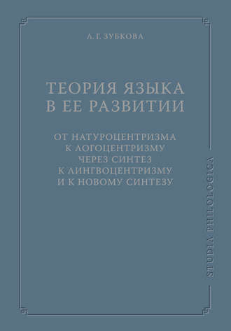 Л. Г. Зубкова. Теория языка в ее развитии: от натуроцентризма к логоцентризму через синтез к лингвоцентризму и к новому синтезу