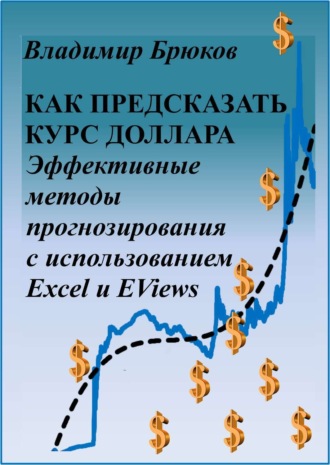 Обложка книги «Как предсказать курс доллара. Эффективные методы прогнозирования с использованием Excel и EViews»