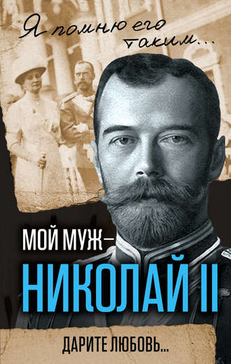 Обложка книги «Мой муж – Николай II. Дарите любовь…»