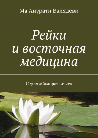 Ма Анурати Вайядеви. Рейки и восточная медицина. Серия «Саморазвитие»