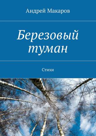 Андрей Макаров. Березовый туман. Стихи