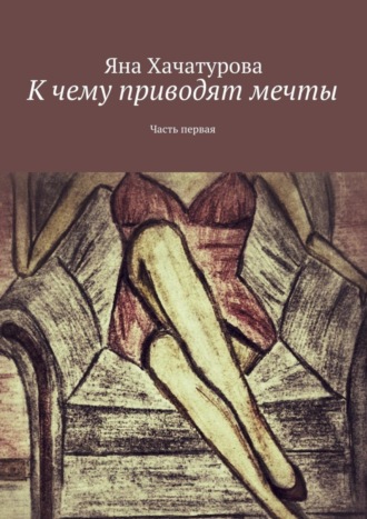 Обложка книги «К чему приводят мечты. Часть первая»