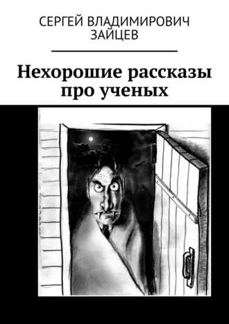 Сергей Владимирович Зайцев. Нехорошие рассказы про ученых. Это все неправда