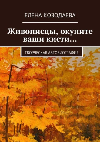 Елена Козодаева. Живописцы, окуните ваши кисти… Творческая автобиография