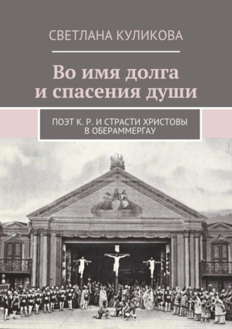 Светлана Куликова. Во имя долга и спасения души. Поэт К. Р. и Страсти Христовы в Обераммергау