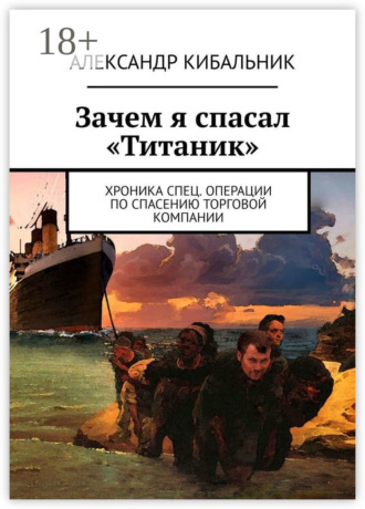 Обложка книги «Зачем я спасал «Титаник». Хроника спец. операции по спасению торговой компании»