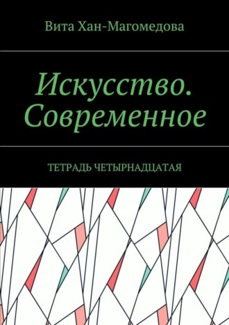 Вита Хан-Магомедова. Искусство. Современное. Тетрадь четырнадцатая