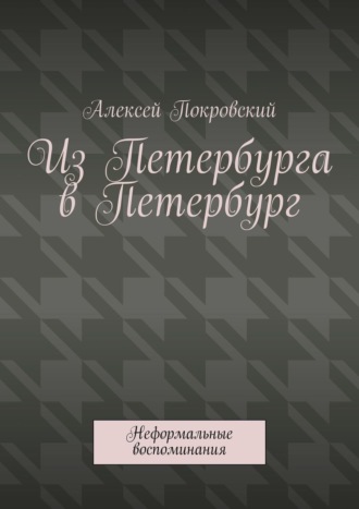 Алексей Покровский. Из Петербурга в Петербург. Неформальные воспоминания