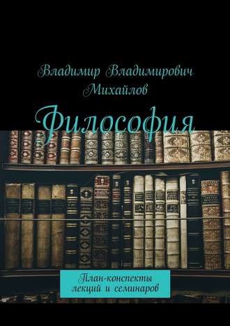 Владимир Владимирович Михайлов. Философия. План-конспекты лекций и семинаров