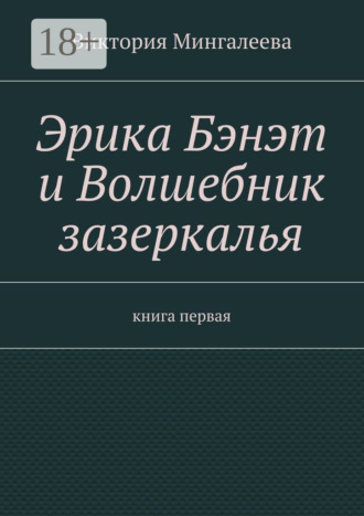Обложка книги «Эрика Бэнэт и волшебник зазеркалья. Книга первая»