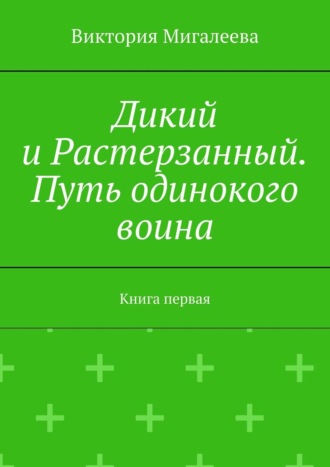 Виктория Мигалеева. Дикий и Растерзанный. Путь одинокого воина. Книга первая