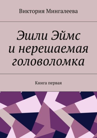 Виктория Мингалеева. Эшли Эймс и нерешаемая головоломка. Книга первая